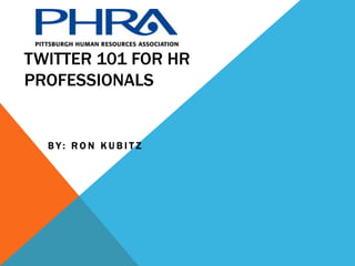 Twitter 101 for HR Professionals By: Ron Kubitz 