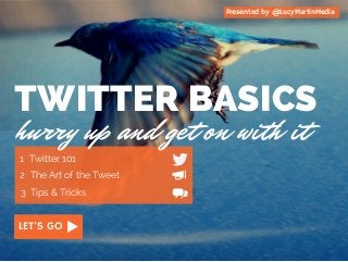 TWITTER BASICS 
hurry up and get on with it 
1 Twitter 101 
2 The Art of the Tweet 
3 Tips & Tricks 
GO 
Presented by @LucyMartinMedia 
LET'S GO 
 