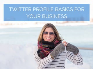TWITTER PROFILE BASICS FOR
YOUR BUSINESS
 
