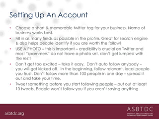 Setting Up An Account
• Choose a short & memorable twitter tag for your business. Name of
business works best.
• Fill in a...