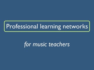 Professional learning networks

      for music teachers
 