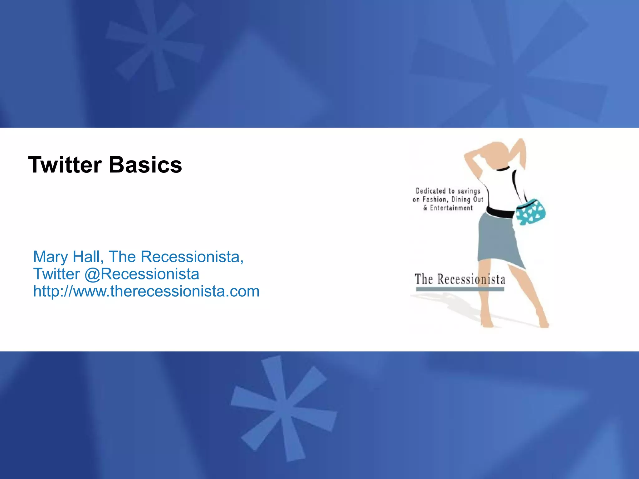 Twitter Basics


Mary Hall, The Recessionista,
Twitter @Recessionista
http://www.therecessionista.com
 