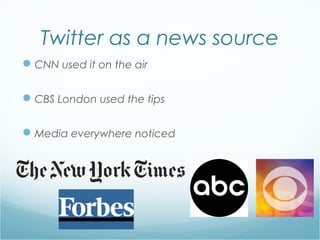 Twitter as a news source
CNN used it on the air
CBS London used the tips
Media everywhere noticed
 