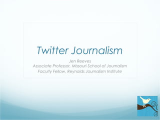 Twitter Journalism
Jen Reeves
Associate Professor, Missouri School of Journalism
Faculty Fellow, Reynolds Journalism Institute
 