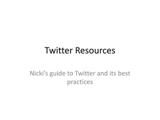 Twitter Resources

Nicki’s guide to Twitter and its best
              practices
 