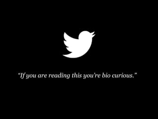 “If you are reading this you’re bio curious.”
 