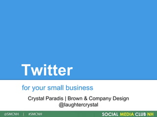 Twitter

for your small business
 Crystal Paradis | Brown & Company Design
              @laughtercrystal
 