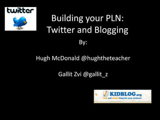 Building your PLN:
   Twitter and Blogging
              By:

Hugh McDonald @hughtheteacher

      Gallit Zvi @gallit_z
 