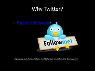 Why Twitter?

•   “Twitter in 60 Seconds”




http://www.slideshare.net/CatherineRitz/twitter-for-professional-development
 