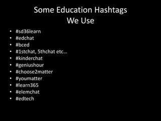 Some Education Hashtags
                  We Use
•   #sd36learn
•   #edchat
•   #bced
•   #1stchat, 5thchat etc…
•   #kinderchat
•   #geniushour
•   #choose2matter
•   #youmatter
•   #learn365
•   #elemchat
•   #edtech
 