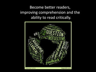 Become better readers,
improving comprehension and the
      ability to read critically.
 