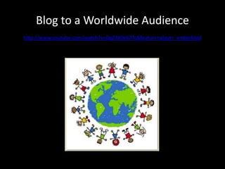 Blog to a Worldwide Audience
http://www.youtube.com/watch?v=DgZ3X0e67Tc&feature=player_embedded
 