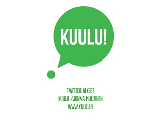 TwiTter alkeeT
KuuLu /JonNa MuuRinen
www.KuuLu.fi

 