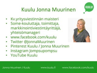 Kuulu	
  Jonna	
  Muurinen	
  
•  Kv.yritysviestinnän maisteri
•  Some-kouluttaja, toimittaja,
markkinointiviestintäyrittä...