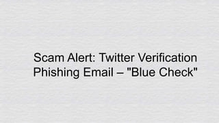 Scam Alert: Twitter Verification
Phishing Email – "Blue Check"
 