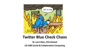 Twitter Blue Check Chaos
Dr. Lorri Mon, FSU iSchool
LIS 5385 Social & Collaborative Computing
 