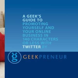 a geek’s
guide To
PromoTing
Yourself and
Your online
Business in
140 CharaCTers
or less wiTh
TwiTTer BY
 