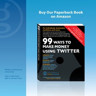 Buy our Paperback Book
                                on amazon




99 ways to Make Money
Using twitter

ISBN-10: 0967754615
ISBN-13: 978-0967754611
 