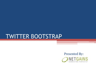 TWITTER BOOTSTRAP

                    Presented By:
 