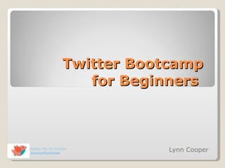 Twitter Bootcamp  for Beginners  Lynn Cooper  Follow Me On Twitter  @sociallyahead 