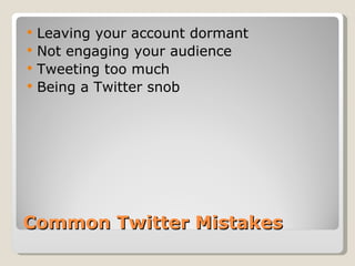 Common Twitter Mistakes Leaving your account dormant  Not engaging your audience  Tweeting too much  Being a Twitter snob  