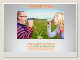 Please Keep In Touch! E-mail:  [email_address]   Twitter.com/sociallyahead  Facebook.com/sociallyahead THANK YOU!  
