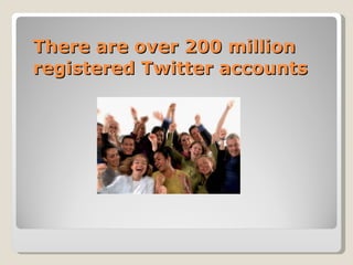 There are over 200 million registered Twitter accounts  