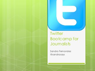 Twitter
Bootcamp for
Journalists
Sandra Fernandez
@sandrasays
 