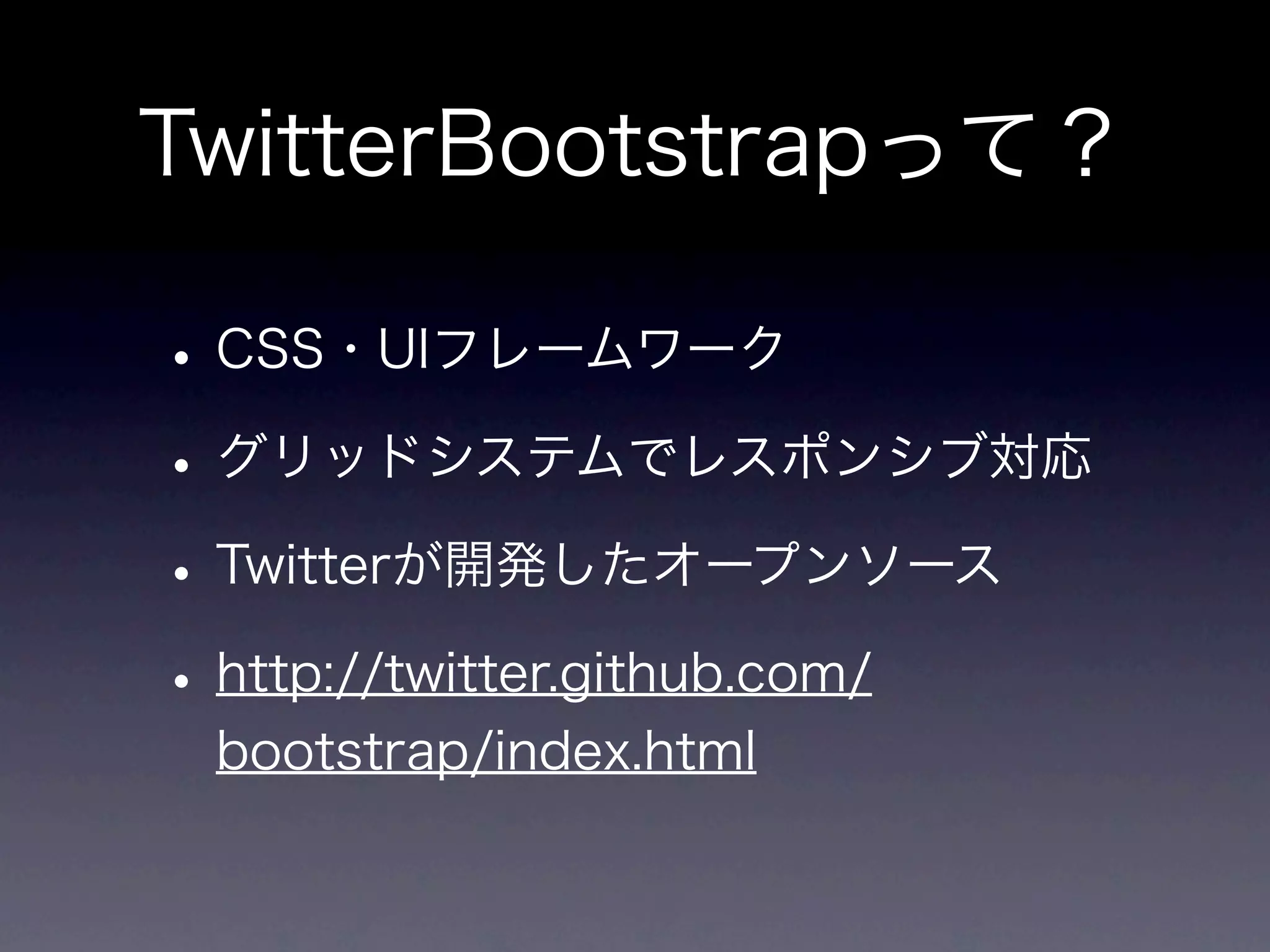 TwitterBootstrapって？

• CSS・UIフレームワーク
• グリッドシステムでレスポンシブ対応
• Twitterが開発したオープンソース
• http://twitter.github.com/
 bootstrap/index.html
 