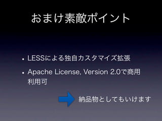 おまけ素敵ポイント


• LESSによる独自カスタマイズ拡張
• Apache License, Version 2.0で商用
 利用可

               納品物としてもいけます
 