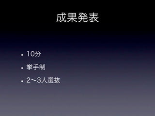 成果発表


• 10分
• 挙手制
• 2∼3人選抜
 