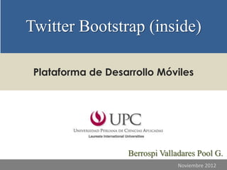 Twitter Bootstrap (inside)

 Plataforma de Desarrollo Móviles




                   Berrospi Valladares Pool G.
                                 Noviembre 2012
 
