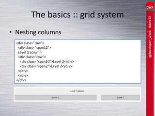 The basics :: grid system
• Nesting columns
<div class="row">
<div class="span12">
Level 1 column
<div class="row">
<div class="span10">Level 2</div>
<div class="span2">Level 2</div>
</div>
</div>
</div>
 
