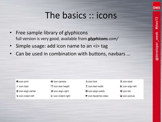 The basics :: icons
• Free sample library of glyphicons
full version is very good, available from glyphicons.com/
• Simple usage: add icon name to an <i> tag
• Can be used in combination with buttons, navbars …
 