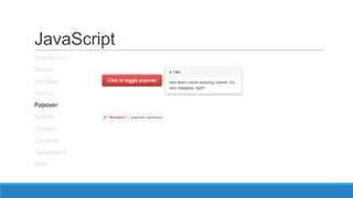 JavaScript
Transitions
Modal
Scrollspy
Tooltip
Popover
Button
Collapse
Carousel
Typeahead
Affix
 