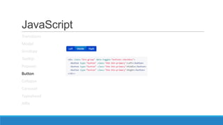 JavaScript
Transitions
Modal
Scrollspy
Tooltip
Popover
Button
Collapse
Carousel
Typeahead
Affix
 
