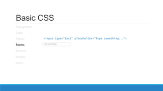 Basic CSS
Typography
Code
Tables
Forms
Buttons
Images
Icons
<input type=“text” placeholder=“Type something...”>
 