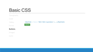 Basic CSS
Typography
Code
Tables
Forms
Buttons
Images
Icons
<button class=“btn btn-success”>..</button>
 
