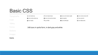 Basic CSS
Typography
Code
Tables
Forms
Buttons
Images
Icons
140 icons in sprite form, in dark gray and white
 