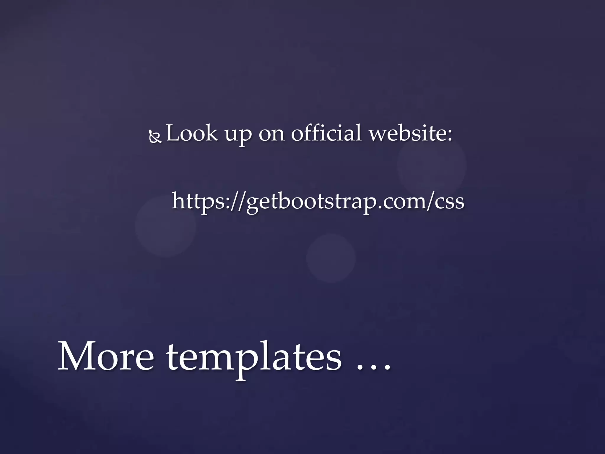  Look up on official website:
https://getbootstrap.com/css
More templates …