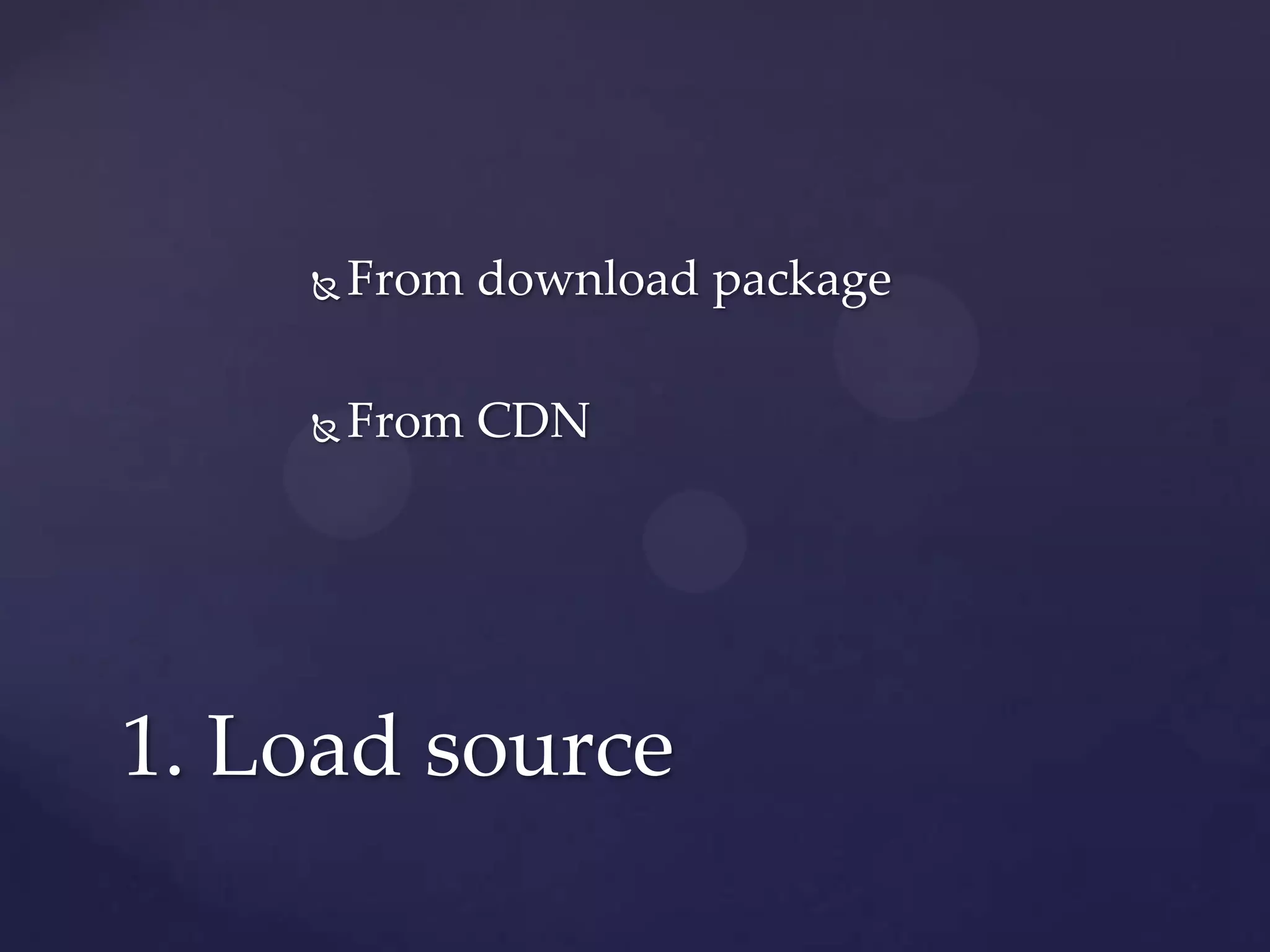  From download package
From CDN
1. Load source