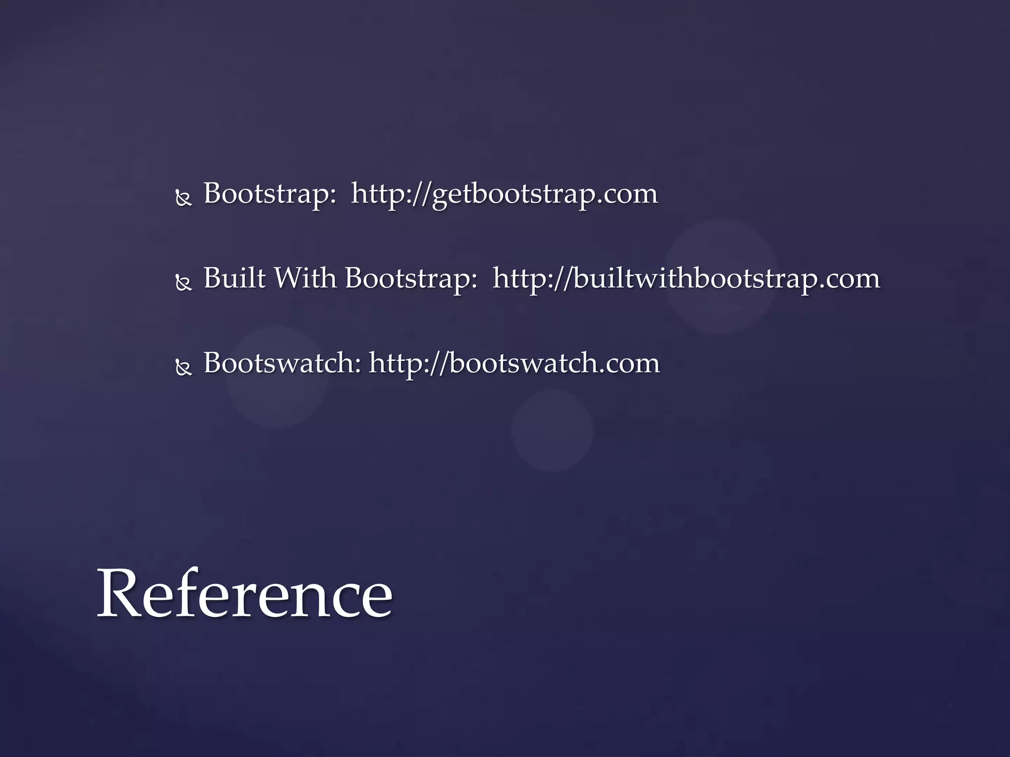  Bootstrap: http://getbootstrap.com
Built With Bootstrap: http://builtwithbootstrap.com
Bootswatch: http://bootswatch.com
Reference