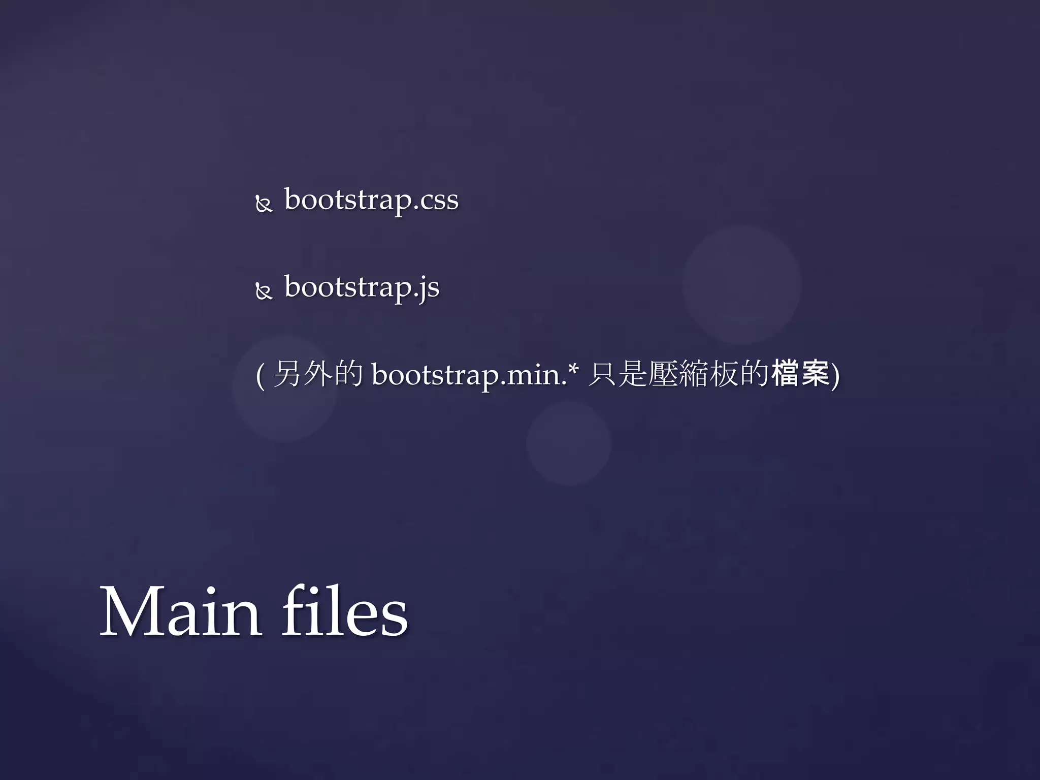  bootstrap.css
bootstrap.js
( 另外的 bootstrap.min.* 只是壓縮板的檔案)
Main files