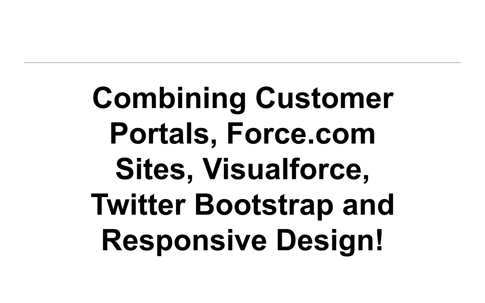 Combining Customer
  Portals, Force.com
Sites, Visualforce, Twitt
    er Bootstrap and
 Responsive Design!
 