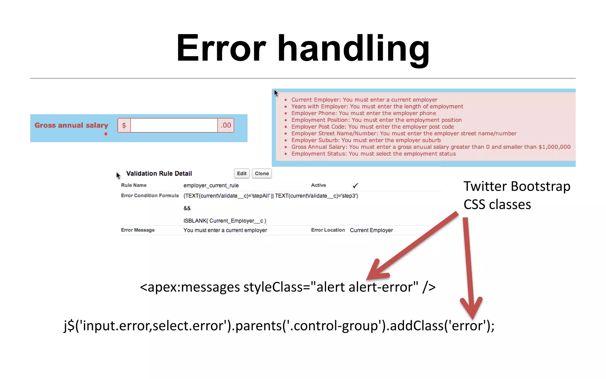 Error handling


                                                                     Twitter Bootstrap
                                                                     CSS classes




             <apex:messages styleClass="alert alert-error" />

j$('input.error,select.error').parents('.control-group').addClass('error');
 