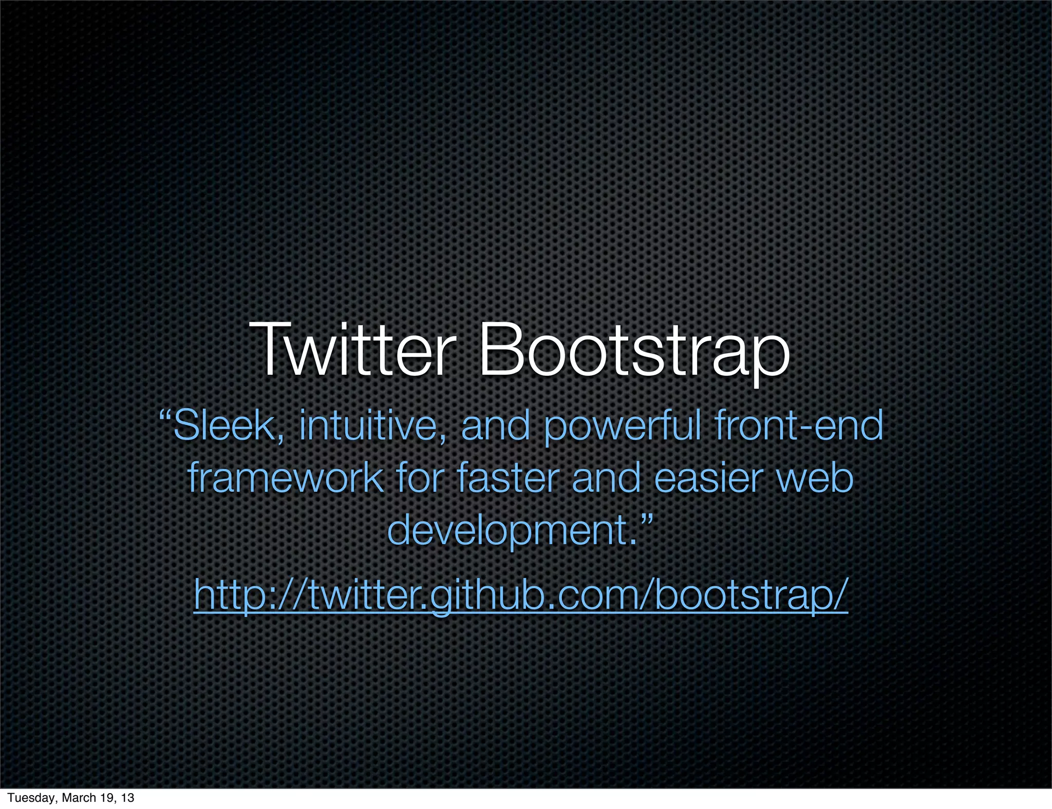 Twitter Bootstrap
                        “Sleek, intuitive, and powerful front-end
                          framework for faster and easier web
                                       development.”
                           http://twitter.github.com/bootstrap/



Tuesday, March 19, 13
 