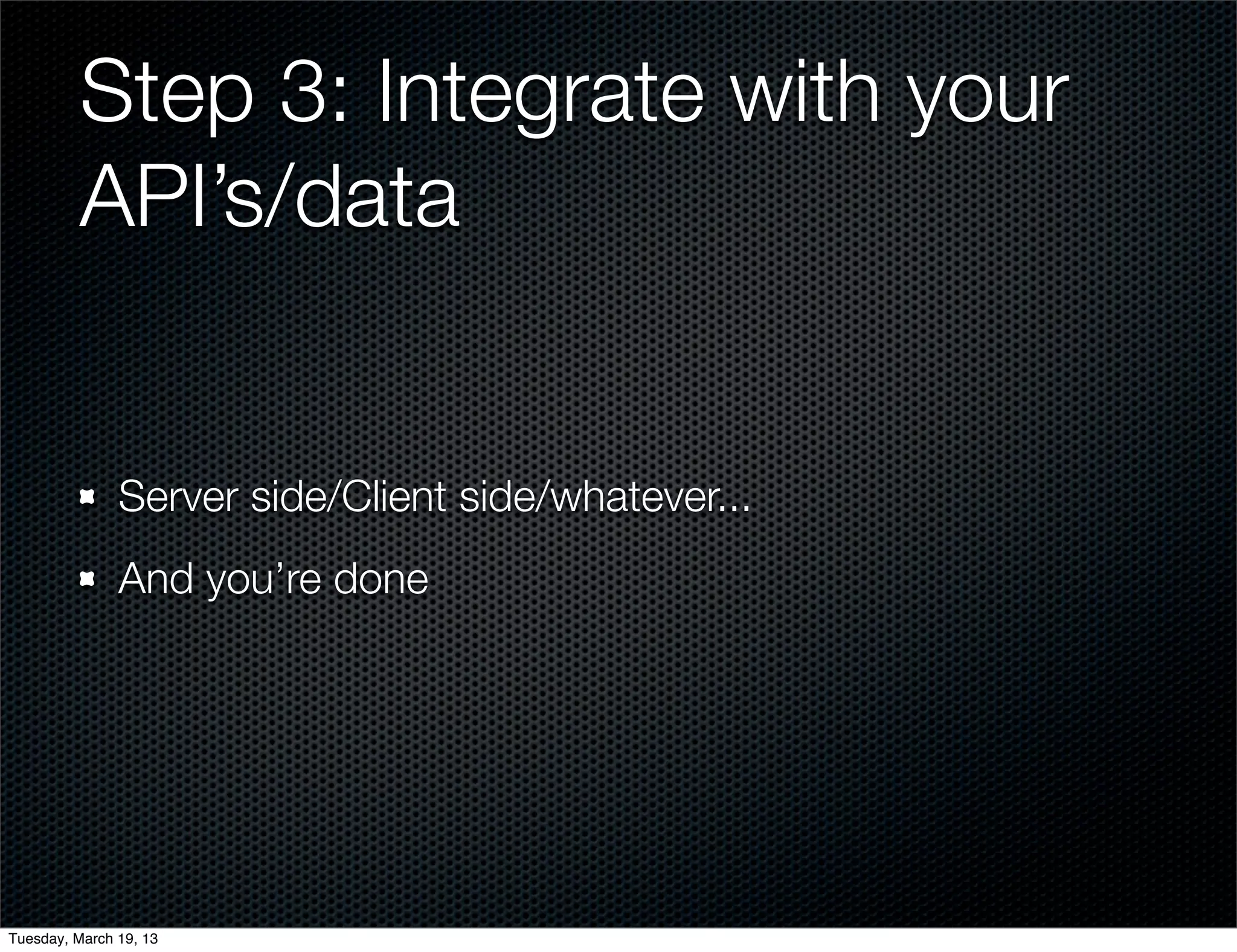 Step 3: Integrate with your
         API’s/data


               Server side/Client side/whatever...
               And you’re done




Tuesday, March 19, 13
 