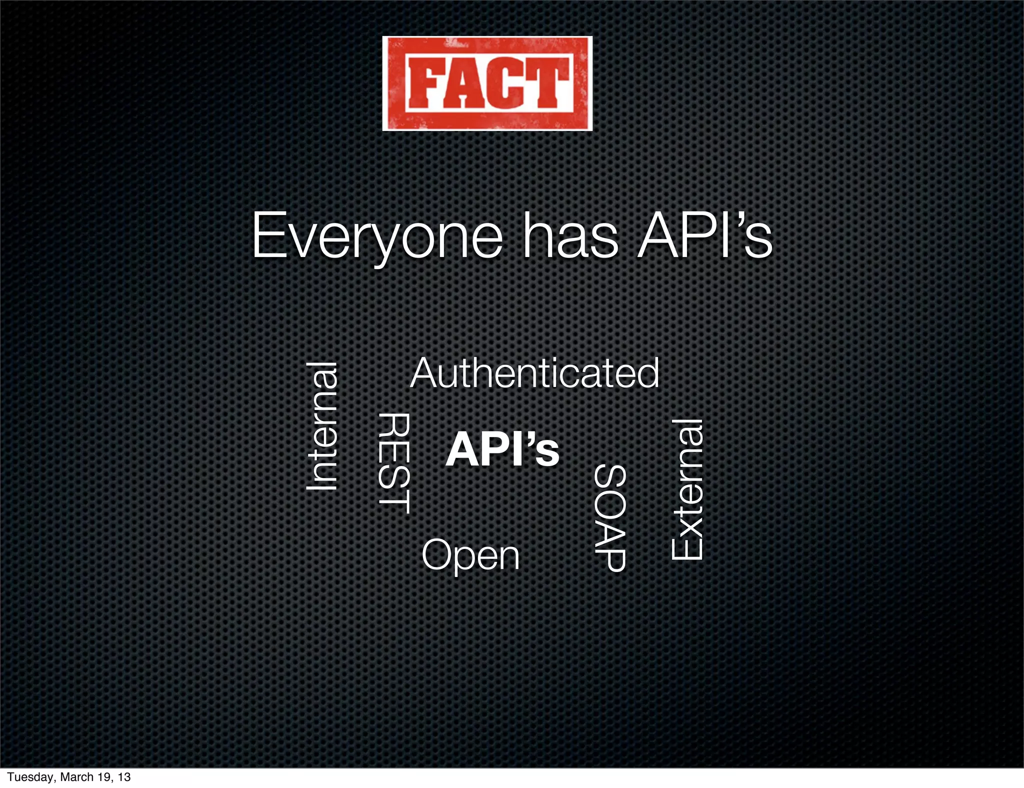 Everyone has API’s

                                       Authenticated
                         Internal
                                    REST




                                                          External
                                           API’s

                                                   SOAP
                                           Open




Tuesday, March 19, 13
 