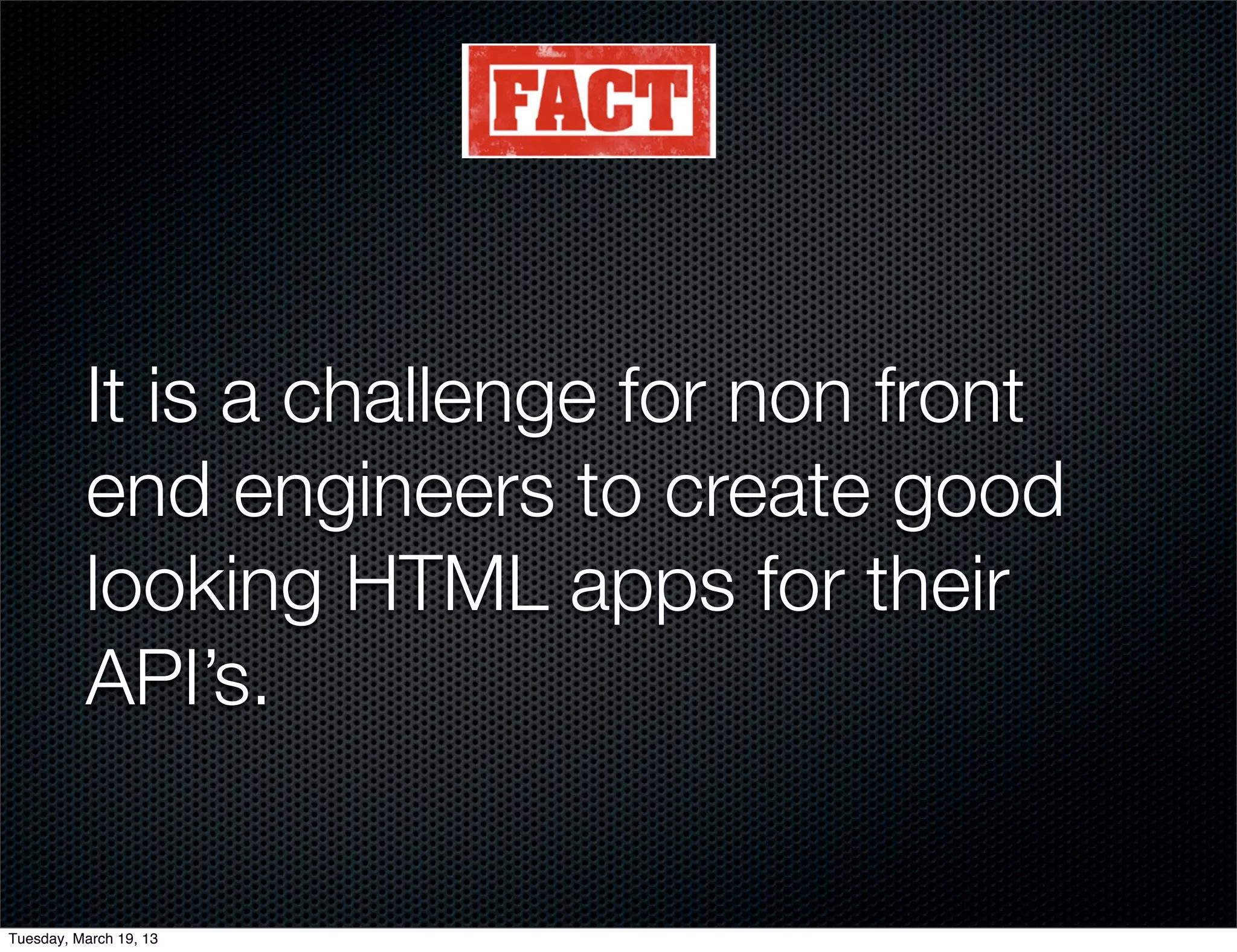 It is a challenge for non front
          end engineers to create good
          looking HTML apps for their
          API’s.


Tuesday, March 19, 13
 