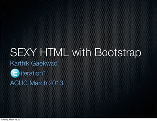 SEXY HTML with Bootstrap
         Karthik Gaekwad
             iteration1
         ACUG March 2013




Tuesday, March 19, 13
 